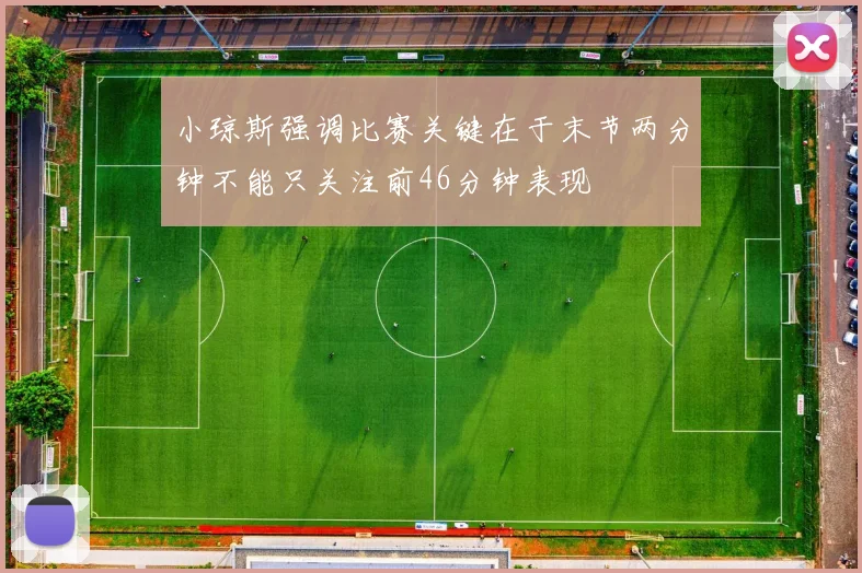 小琼斯强调比赛关键在于末节两分钟不能只关注前46分钟表现